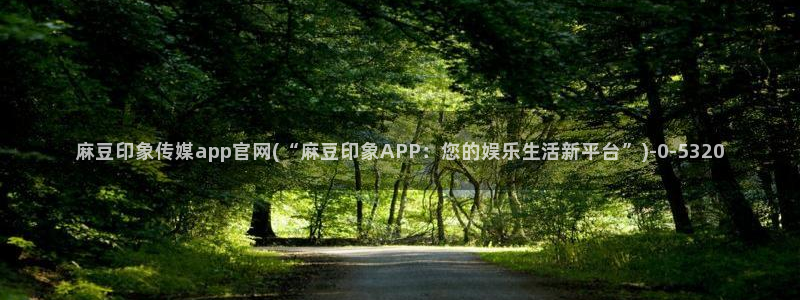 麻豆视频 图集专区：麻豆印象传媒app官网(“麻豆印象A