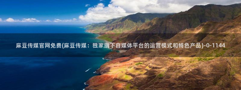 麻豆视频更新最新：麻豆传媒官网免费(麻豆传媒：独家旗下自