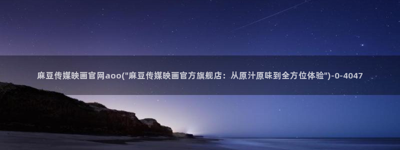 麻豆在线看最新：麻豆传媒映画官网aoo(\