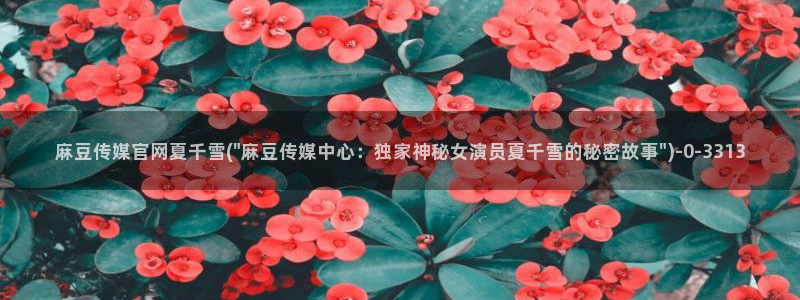 麻豆视频下载资源：麻豆传媒官网夏千雪(\