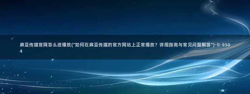 麻豆视频 高清资源：麻豆传媒官网怎么进播放(\