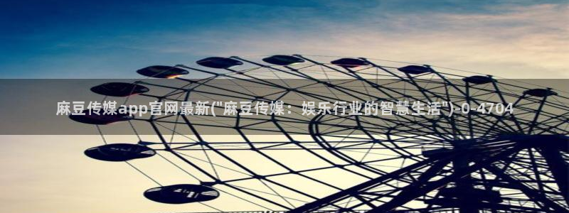 麻豆 最新高清：麻豆传媒app官网最新(\