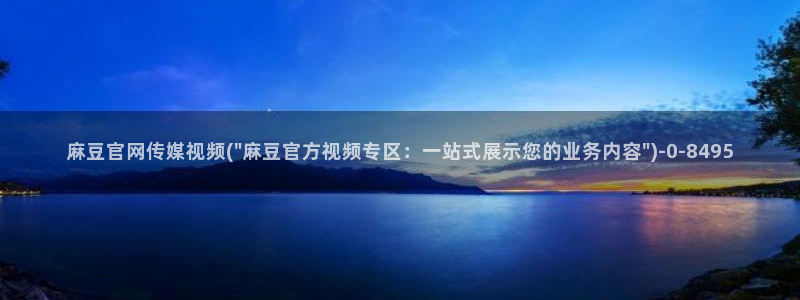 麻豆视频 热门更新：麻豆官网传媒视频(\