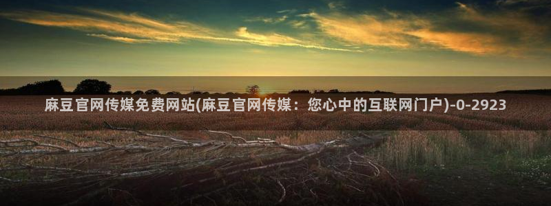 麻豆 在线看整理：麻豆官网传媒免费网站(麻豆官网传媒