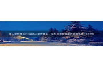 糖心vlog永久：成人软件糖心vlog(成人软件