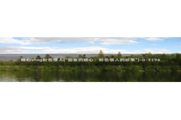 糖心vlog合集网站：糖心vlog粉色情人(\