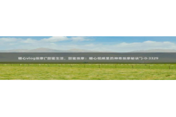 糖心vlog可以约吗：糖心vlog按摩(\