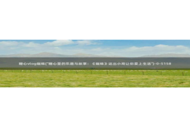 都源于糖心vlog：糖心vlog蜘蛛(\