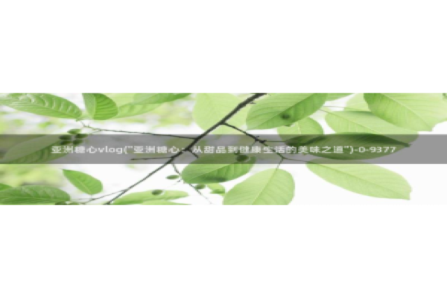 糖心vlog违法吗：亚洲糖心vlog(\