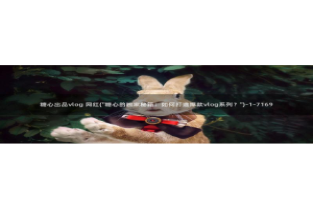 糖心柚子猫vlog：糖心出品vlog 网红(\